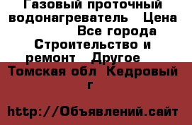 Газовый проточный водонагреватель › Цена ­ 1 800 - Все города Строительство и ремонт » Другое   . Томская обл.,Кедровый г.